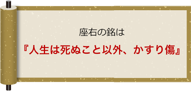 座右の銘は「人生は死ぬこと以外、かすり傷」